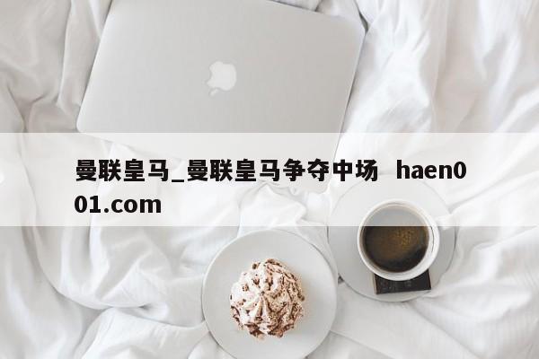 曼联皇马_曼联皇马争夺中场  haen001.com