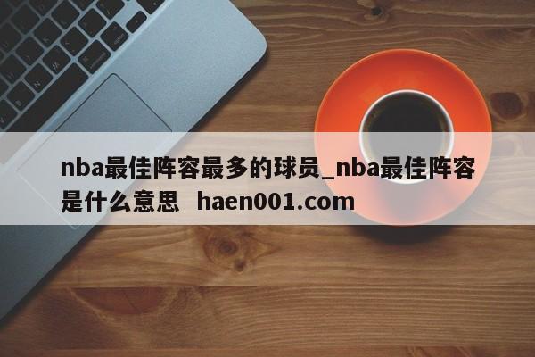 nba最佳阵容最多的球员_nba最佳阵容是什么意思  haen001.com