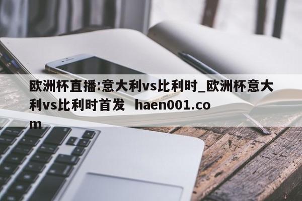 欧洲杯直播:意大利vs比利时_欧洲杯意大利vs比利时首发  haen001.com