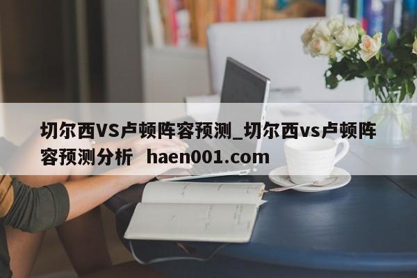 切尔西VS卢顿阵容预测_切尔西vs卢顿阵容预测分析  haen001.com