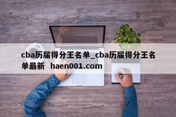 cba历届得分王名单_cba历届得分王名单最新  haen001.com