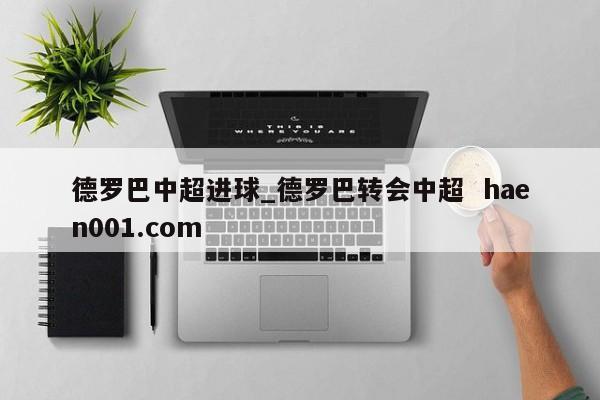德罗巴中超进球_德罗巴转会中超  haen001.com