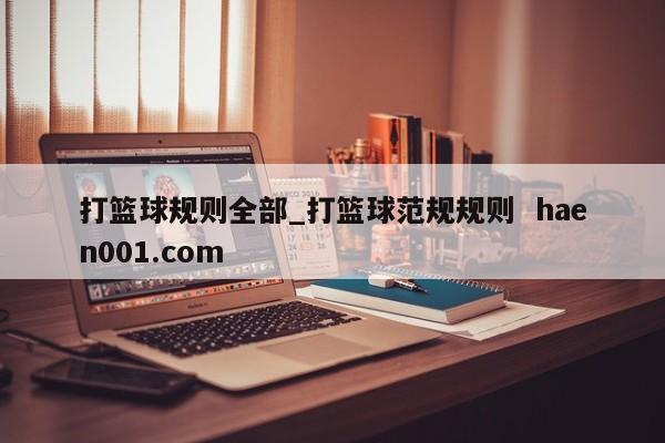 打篮球规则全部_打篮球范规规则  haen001.com