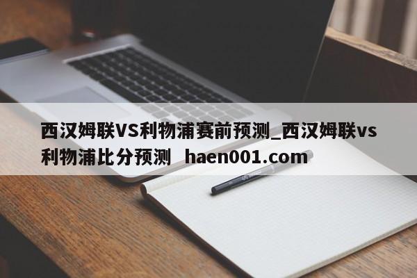 西汉姆联VS利物浦赛前预测_西汉姆联vs利物浦比分预测 haen001.com