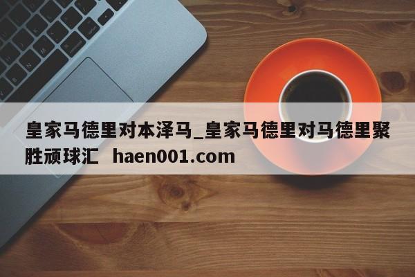 皇家马德里对本泽马_皇家马德里对马德里聚胜顽球汇  haen001.com