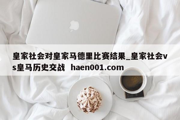 皇家社会对皇家马德里比赛结果_皇家社会vs皇马历史交战 haen001.com