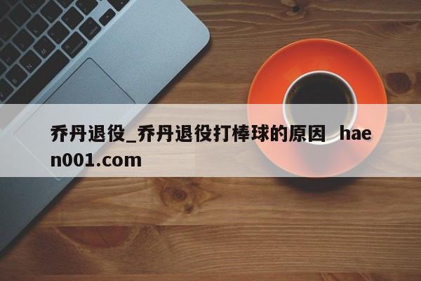 乔丹退役_乔丹退役打棒球的原因  haen001.com