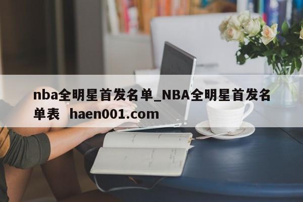 nba全明星首发名单_NBA全明星首发名单表 haen001.com