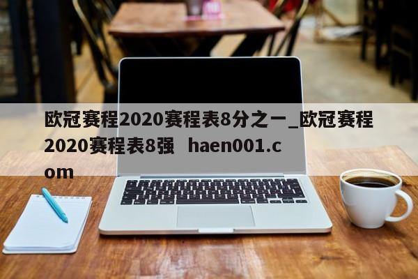 欧冠赛程2020赛程表8分之一_欧冠赛程2020赛程表8强 haen001.com