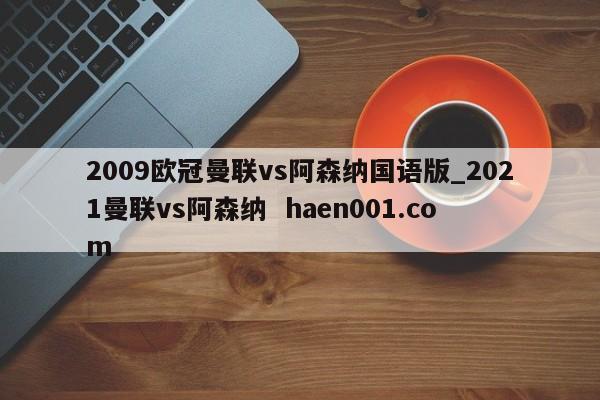 2009欧冠曼联vs阿森纳国语版_2021曼联vs阿森纳 haen001.com