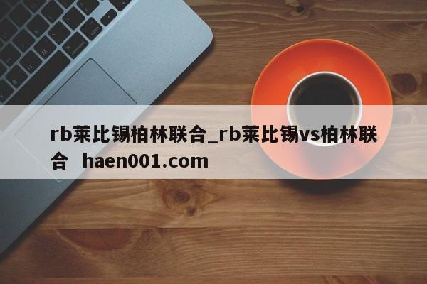 rb莱比锡柏林联合_rb莱比锡vs柏林联合 haen001.com