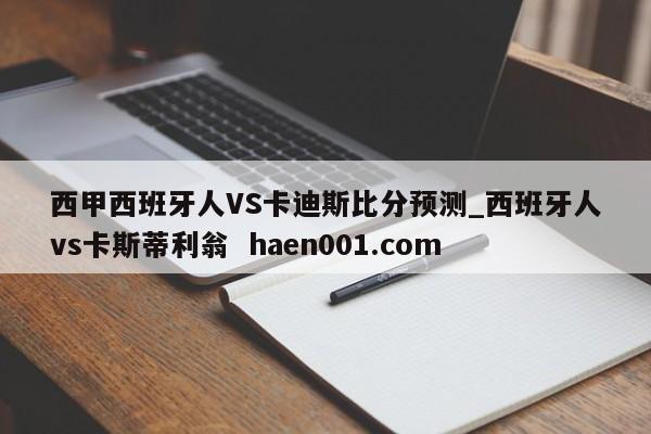 西甲西班牙人VS卡迪斯比分预测_西班牙人vs卡斯蒂利翁 haen001.com