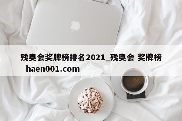 残奥会奖牌榜排名2021_残奥会 奖牌榜 haen001.com