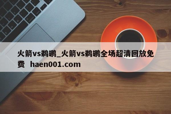 火箭vs鹈鹕_火箭vs鹈鹕全场超清回放免费 haen001.com