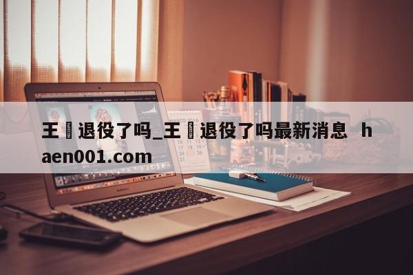 王濛退役了吗_王濛退役了吗最新消息 haen001.com