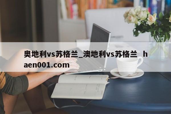 奥地利vs苏格兰_澳地利vs苏格兰 haen001.com
