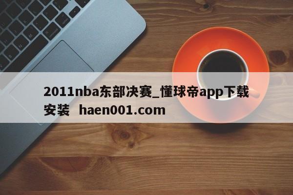 2011nba东部决赛_懂球帝app下载安装  haen001.com