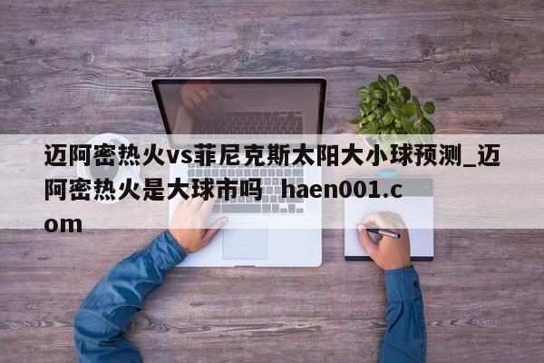 迈阿密热火vs菲尼克斯太阳大小球预测_迈阿密热火是大球市吗  haen001.com
