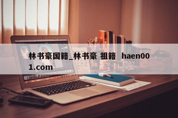 林书豪国籍_林书豪 祖籍  haen001.com