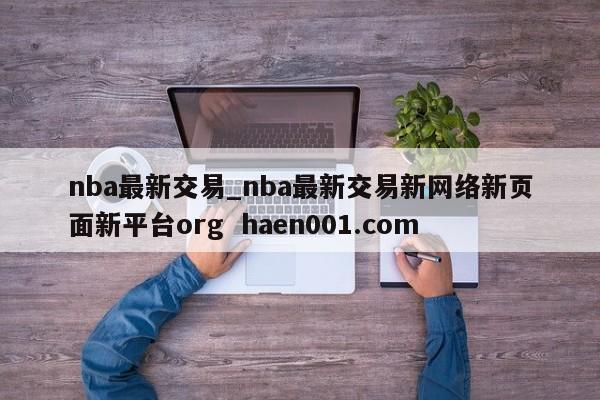 nba最新交易_nba最新交易新网络新页面新平台org  haen001.com