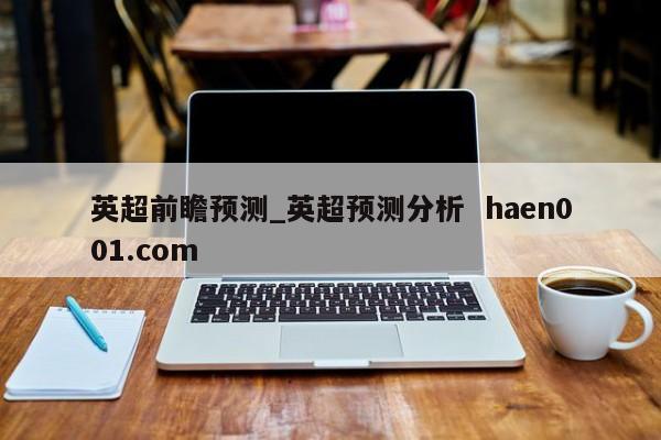 英超前瞻预测_英超预测分析  haen001.com