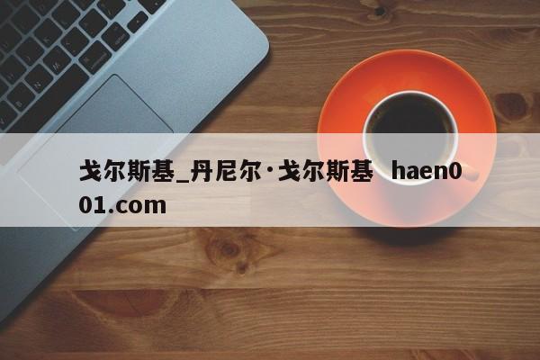 戈尔斯基_丹尼尔·戈尔斯基  haen001.com