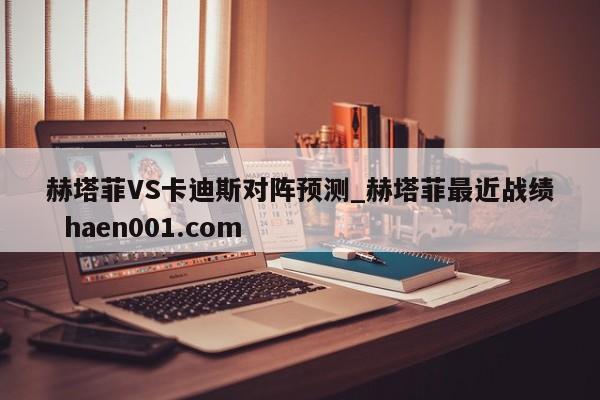 赫塔菲VS卡迪斯对阵预测_赫塔菲最近战绩  haen001.com