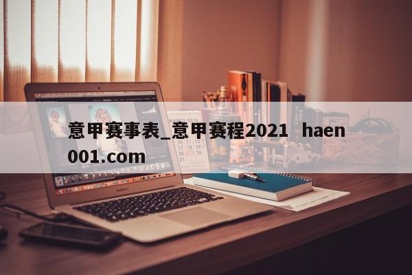 意甲赛事表_意甲赛程2021  haen001.com
