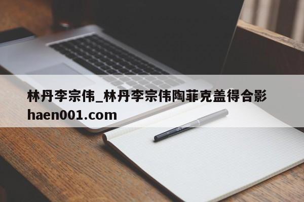 林丹李宗伟_林丹李宗伟陶菲克盖得合影  haen001.com
