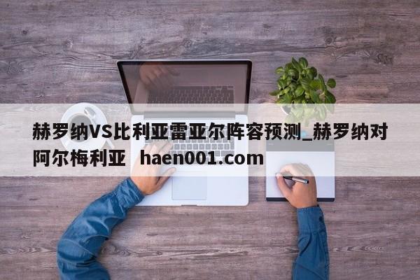 赫罗纳VS比利亚雷亚尔阵容预测_赫罗纳对阿尔梅利亚  haen001.com