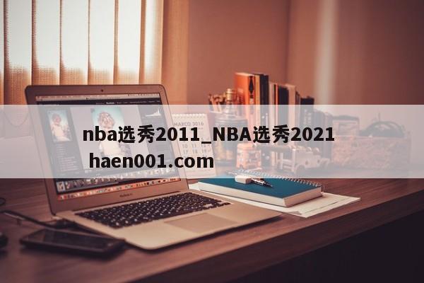 nba选秀2011_NBA选秀2021  haen001.com