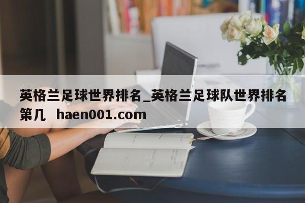 英格兰足球世界排名_英格兰足球队世界排名第几  haen001.com