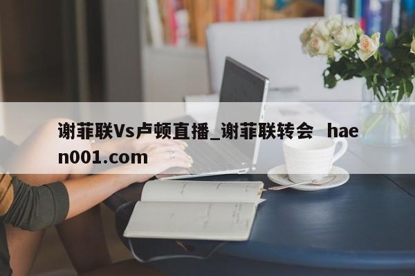 谢菲联Vs卢顿直播_谢菲联转会  haen001.com