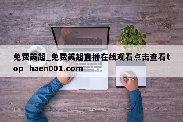 免费英超_免费英超直播在线观看点击查看top haen001.com