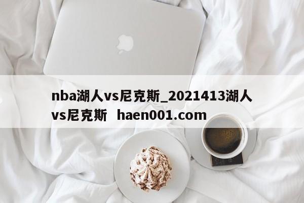 nba湖人vs尼克斯_2021413湖人vs尼克斯 haen001.com